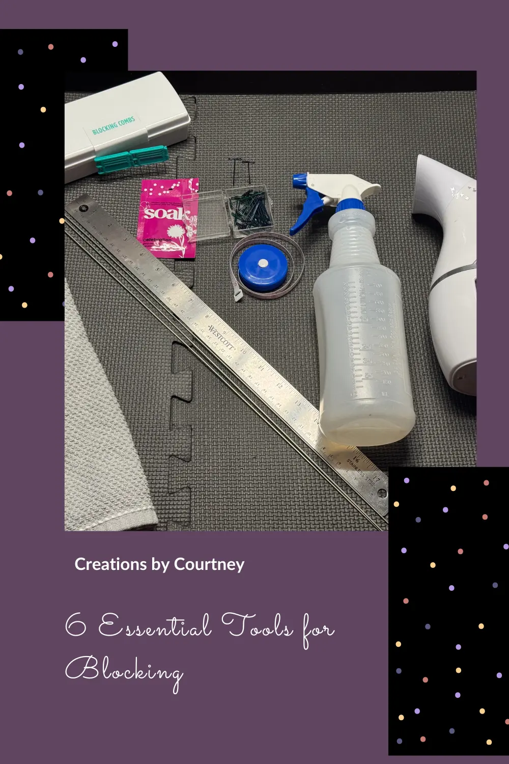 A tall image for Pinterest showing a spray bottle, garment steamer, t-pins, blocking combs, small packet of "soak", a stainless steel ruler, and retractable tape measure laying on a charcoal gray foam mat. The title reads "6 Essential Tools for Blocking."